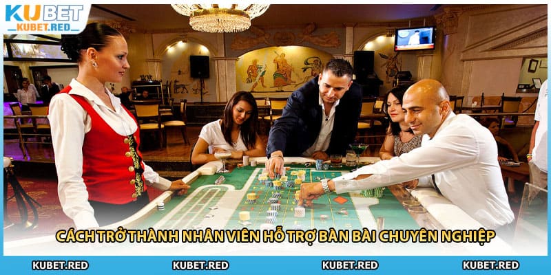 Cách trở thành nhân viên hỗ trợ bàn bài chuyên nghiệp